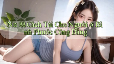 nn 88 cách tải cho người ở Bình Phước công bằng