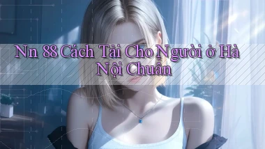 nn 88 cách tải cho người ở Hà Nội chuẩn