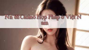 nn 88 casino hợp pháp ở việt nam