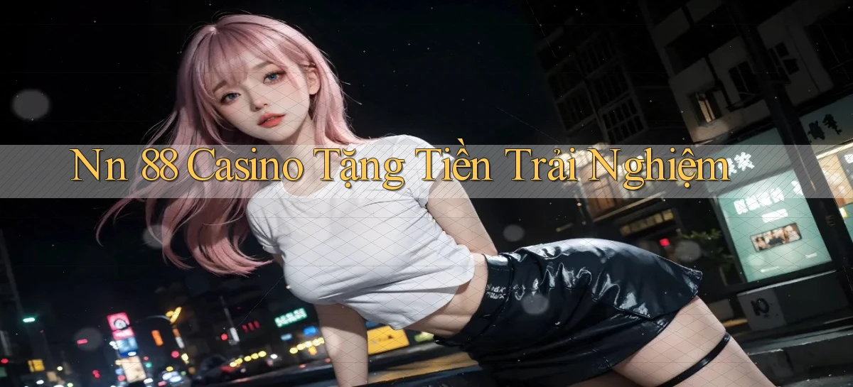nn 88 casino tặng tiền trải nghiệm
