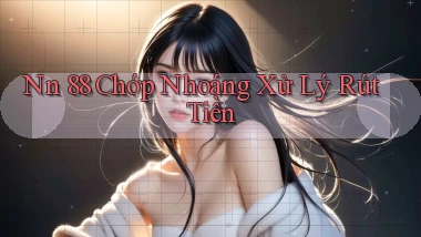 nn 88 chớp nhoáng xử lý rút tiền