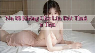 nn 88 không chờ lâu rút thuận tiện