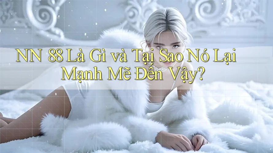 NN 88 Là Gì và Tại Sao Nó Lại Mạnh Mẽ Đến Vậy?