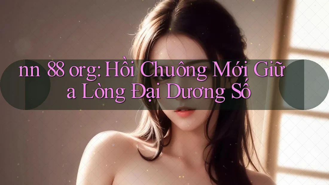 nn 88 org: Hồi Chuông Mới Giữa Lòng Đại Dương Số
