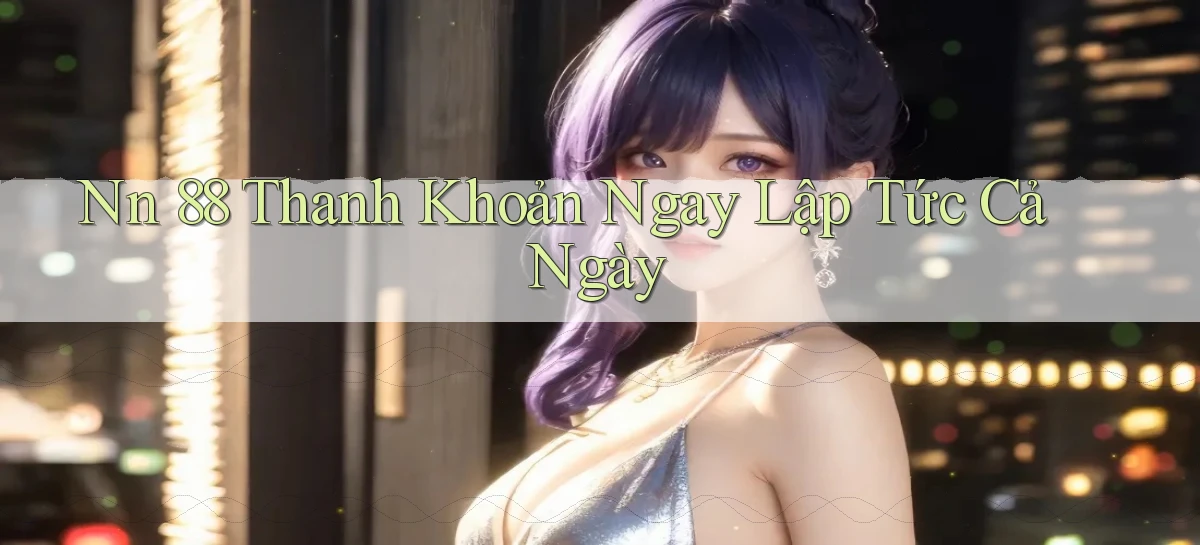 nn 88 thanh khoản ngay lập tức cả ngày