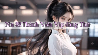 nn 88 thành viên vip đáng thử