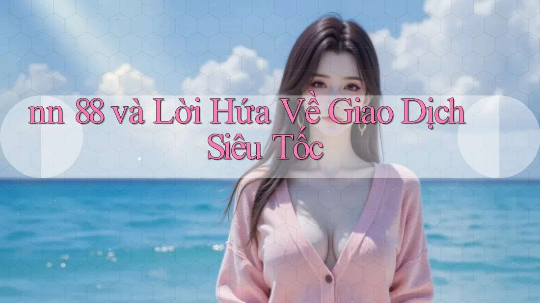 nn 88 và Lời Hứa Về Giao Dịch Siêu Tốc nn 88 và Lời Hứa Về Giao Dịch Siêu Tốc