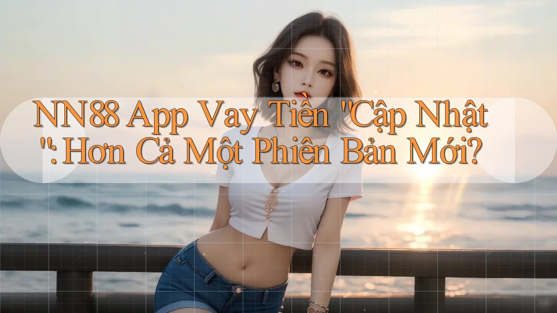 NN88 App Vay Tiền “Cập Nhật”: Hơn Cả Một Phiên Bản Mới?
