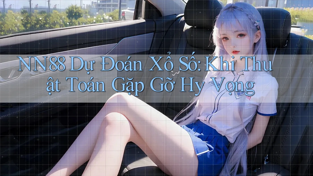 NN88 Dự Đoán Xổ Số: Khi Thuật Toán Gặp Gỡ Hy Vọng