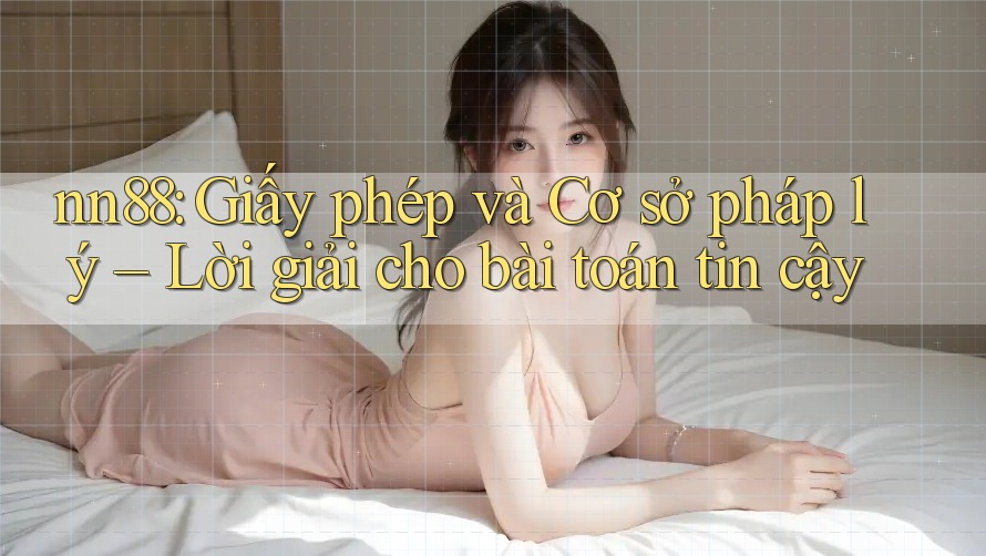 nn88: Giấy phép và Cơ sở pháp lý – Lời giải cho bài toán tin cậy