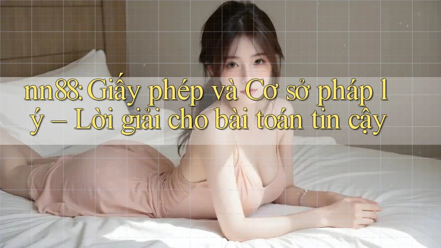 nn88: Giấy phép và Cơ sở pháp lý – Lời giải cho bài toán tin cậy