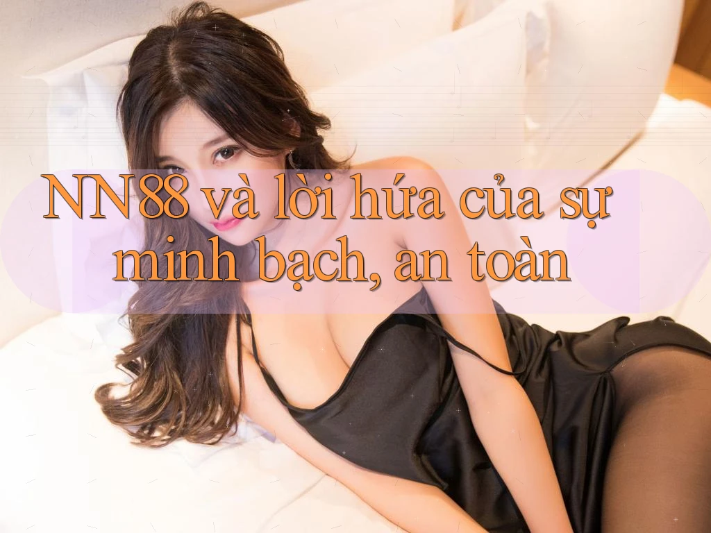 NN88 và lời hứa của sự minh bạch, an toàn