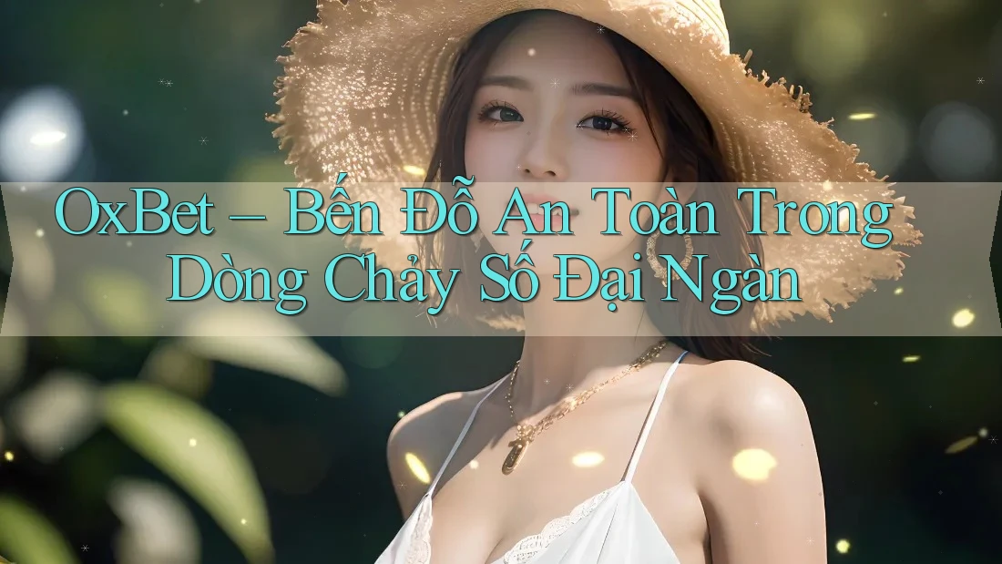 OxBet – Bến Đỗ An Toàn Trong Dòng Chảy Số Đại Ngàn