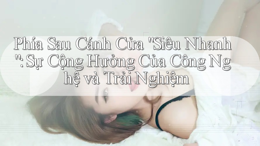 Phía Sau Cánh Cửa “Siêu Nhanh”: Sự Cộng Hưởng Của Công Nghệ và Trải Nghiệm Phía Sau Cánh Cửa “Siêu Nhanh”: Sự Cộng Hưởng Của Công Nghệ và Trải Nghiệm