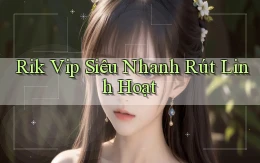 rik vip siêu nhanh rút linh hoạt