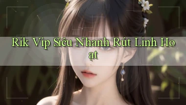 rik vip siêu nhanh rút linh hoạt