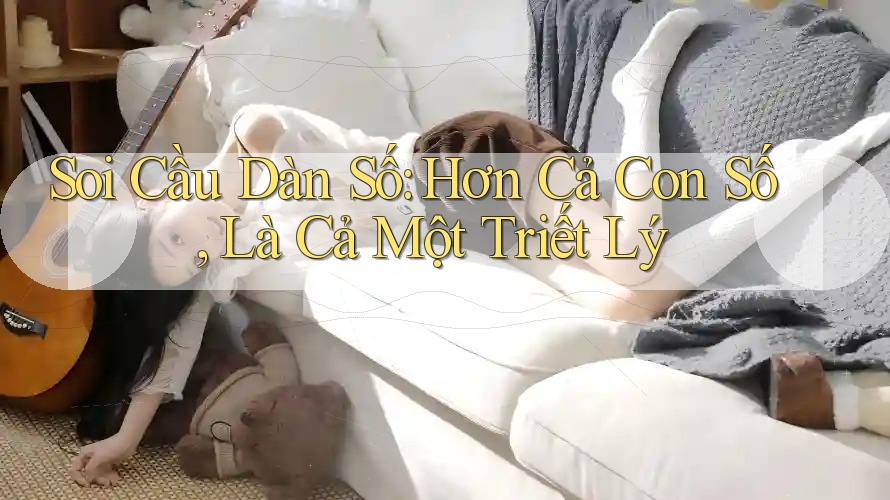 Soi Cầu Dàn Số: Hơn Cả Con Số, Là Cả Một Triết Lý Soi Cầu Dàn Số: Hơn Cả Con Số, Là Cả Một Triết Lý