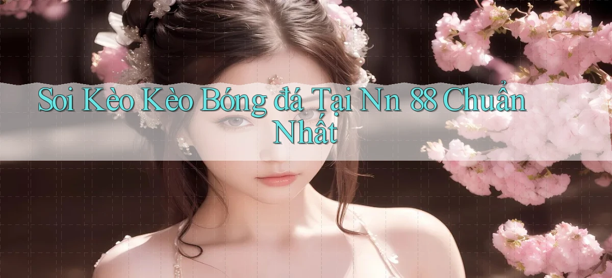 soi kèo kèo bóng đá tại nn 88 chuẩn nhất