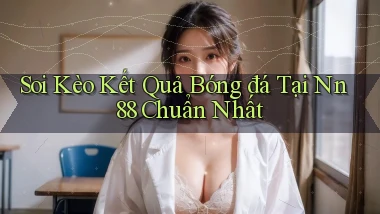 soi kèo kết quả bóng đá tại nn 88 chuẩn nhất