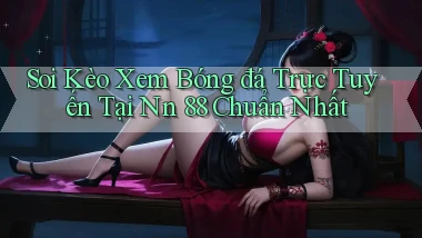 soi kèo xem bóng đá trực tuyến tại nn 88 chuẩn nhất