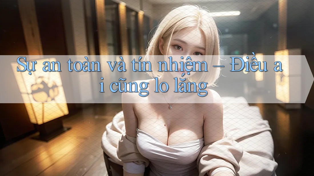 Sự an toàn và tín nhiệm – Điều ai cũng lo lắng
