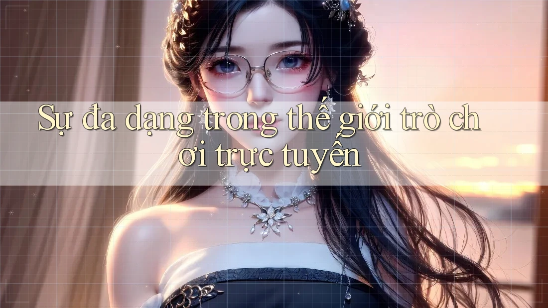 Sự đa dạng trong thế giới trò chơi trực tuyến