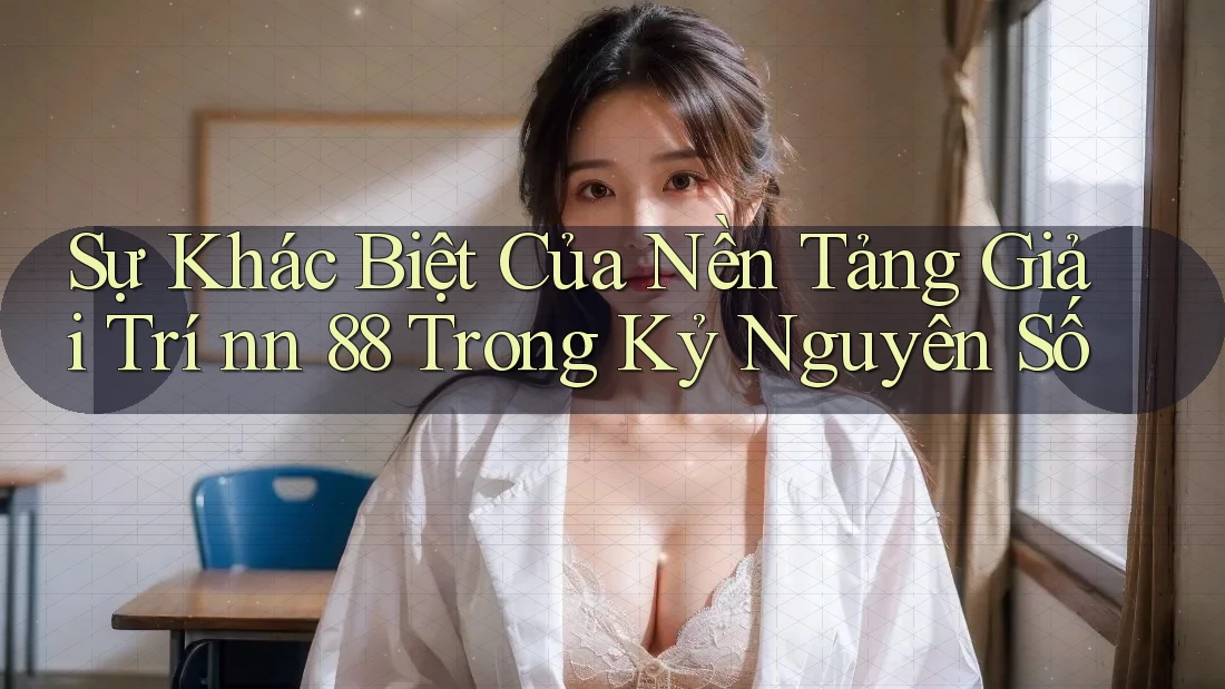 Sự Khác Biệt Của Nền Tảng Giải Trí nn 88 Trong Kỷ Nguyên Số Sự Khác Biệt Của Nền Tảng Giải Trí nn 88 Trong Kỷ Nguyên Số
