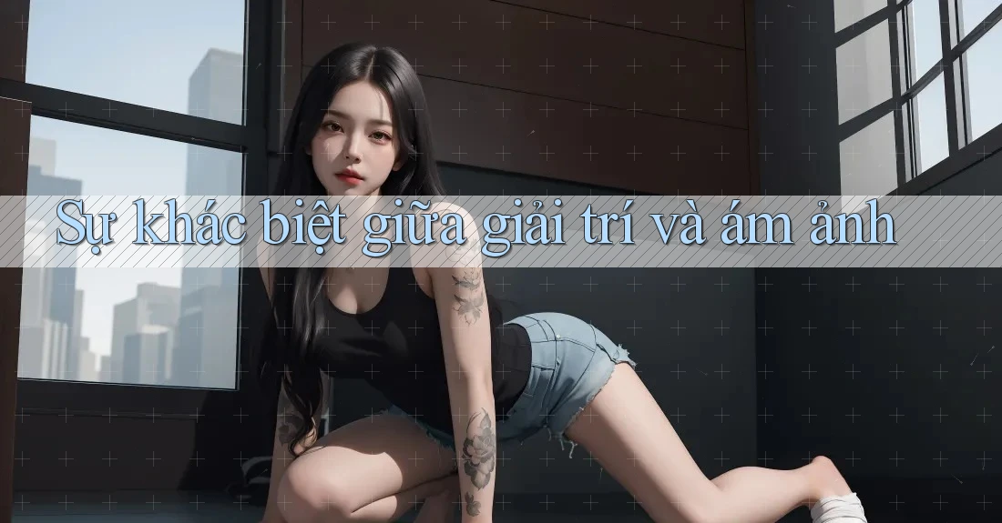Sự khác biệt giữa giải trí và ám ảnh Sự khác biệt giữa giải trí và ám ảnh