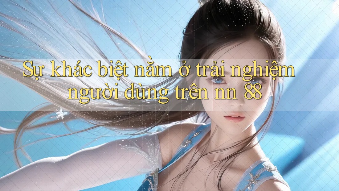 Sự khác biệt nằm ở trải nghiệm người dùng trên nn 88