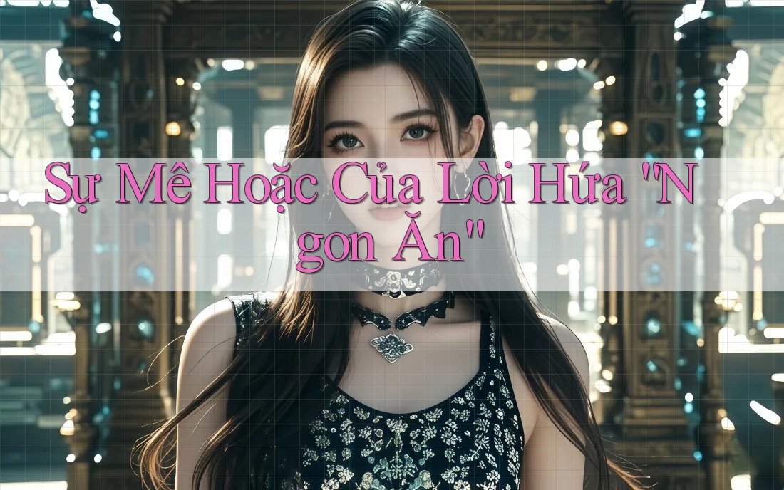 Sự Mê Hoặc Của Lời Hứa “Ngon Ăn”