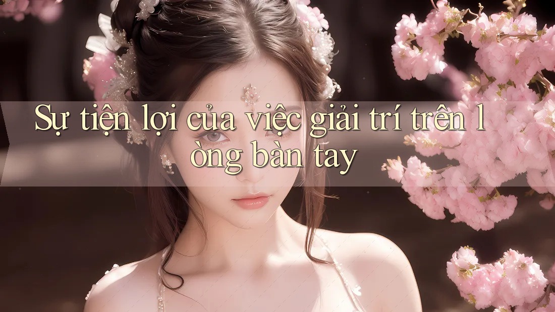 Sự tiện lợi của việc giải trí trên lòng bàn tay Sự tiện lợi của việc giải trí trên lòng bàn tay