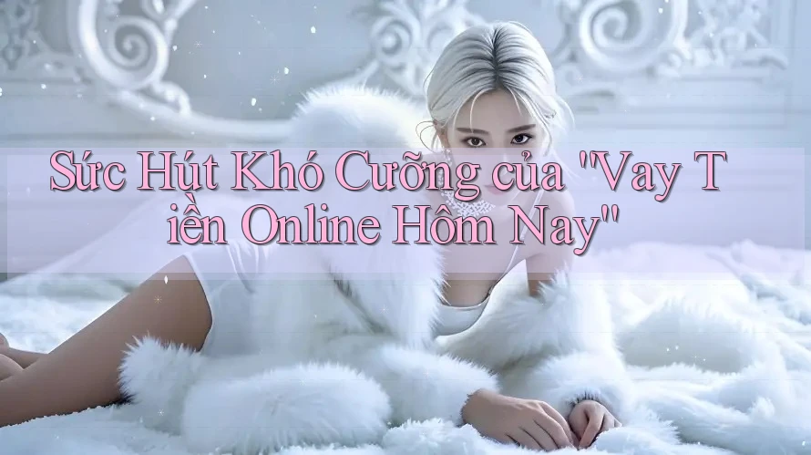 Sức Hút Khó Cưỡng của “Vay Tiền Online Hôm Nay”