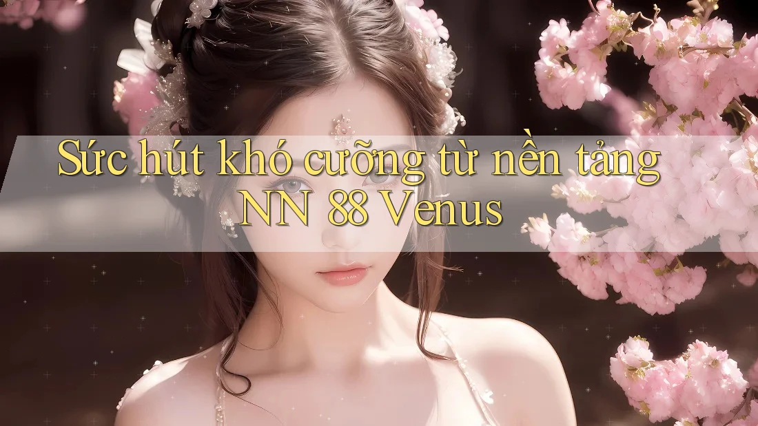 Sức hút khó cưỡng từ nền tảng NN 88 Venus