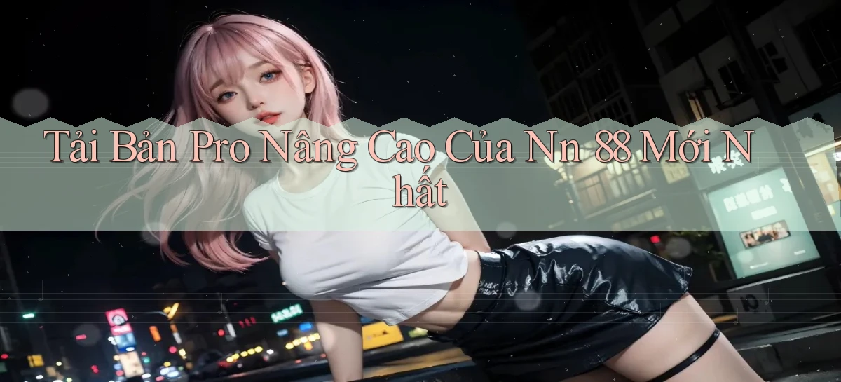 tải bản pro nâng cao của nn 88 mới nhất