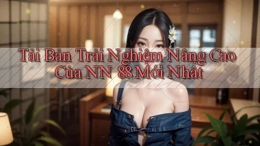 tải bản trải nghiệm nâng cao của nn 88 mới nhất