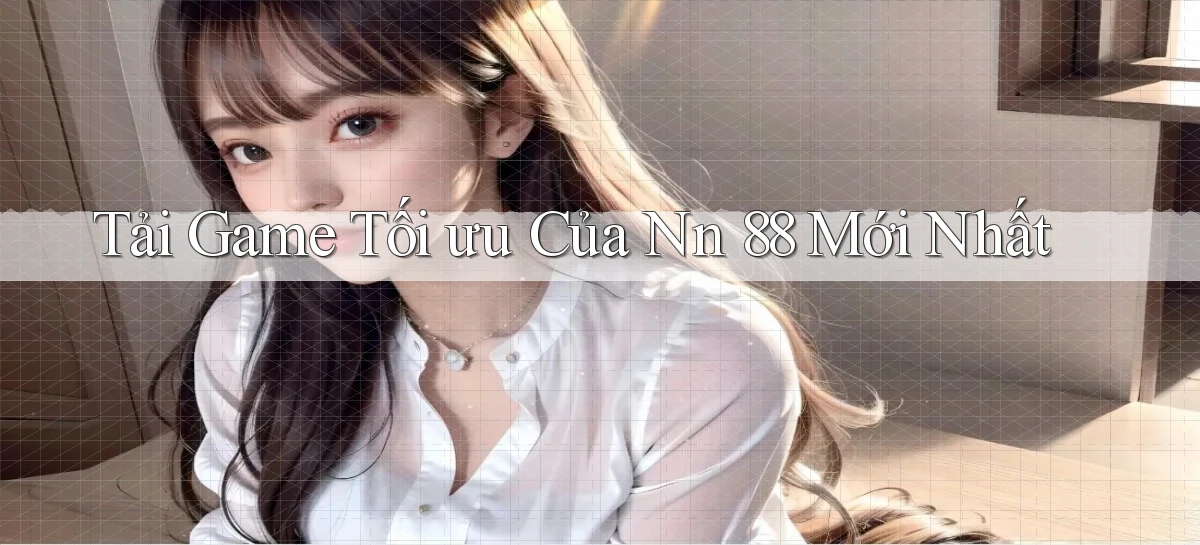 tải game tối ưu của nn 88 mới nhất