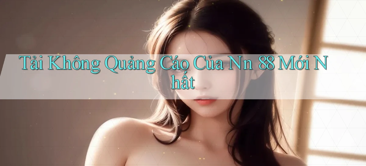 tải không quảng cáo của nn 88 mới nhất
