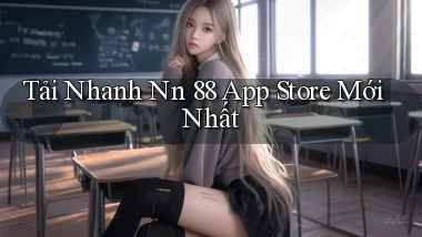 tải nhanh nn 88 app store mới nhất