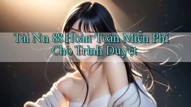 tải nn 88 hoàn toàn miễn phí cho trình duyệt