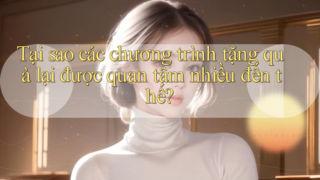 Tại sao các chương trình tặng quà lại được quan tâm nhiều đến thế?