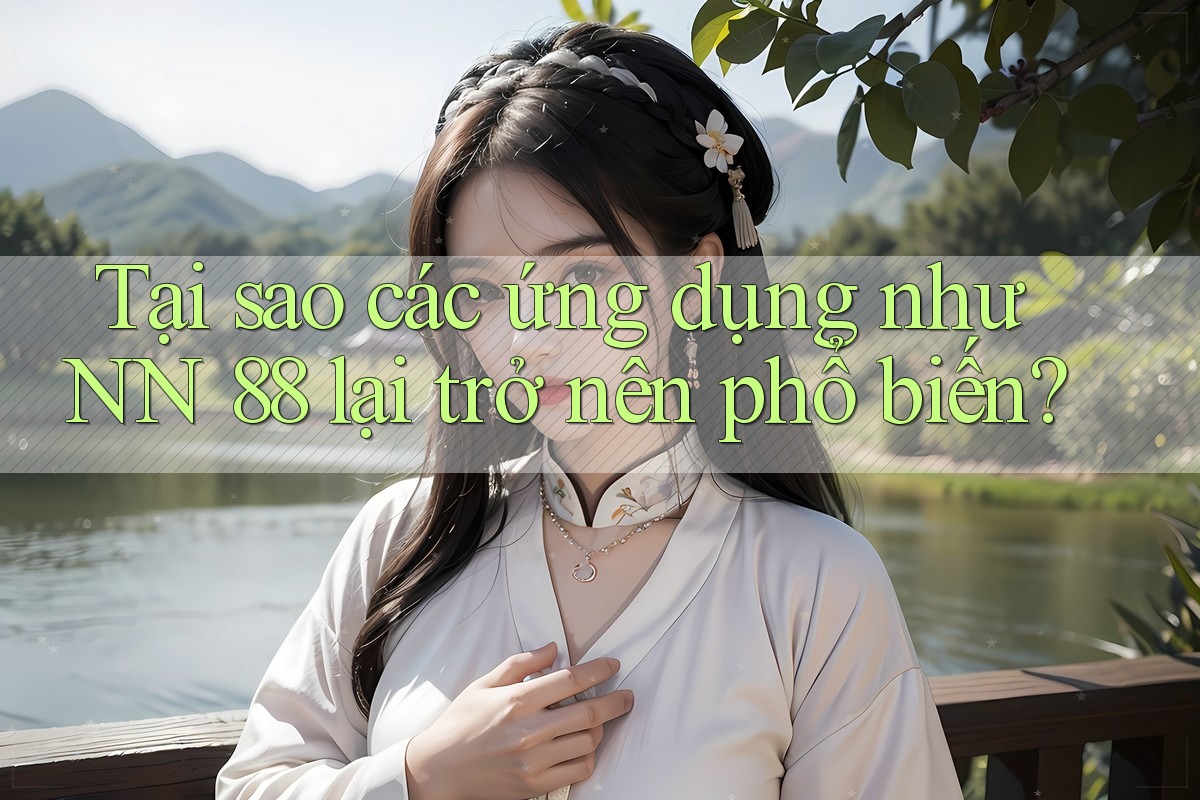 Tại sao các ứng dụng như NN 88 lại trở nên phổ biến?