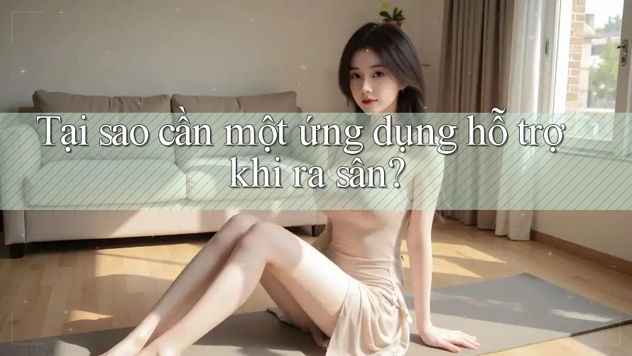 Tại sao cần một ứng dụng hỗ trợ khi ra sân? Tại sao cần một ứng dụng hỗ trợ khi ra sân?