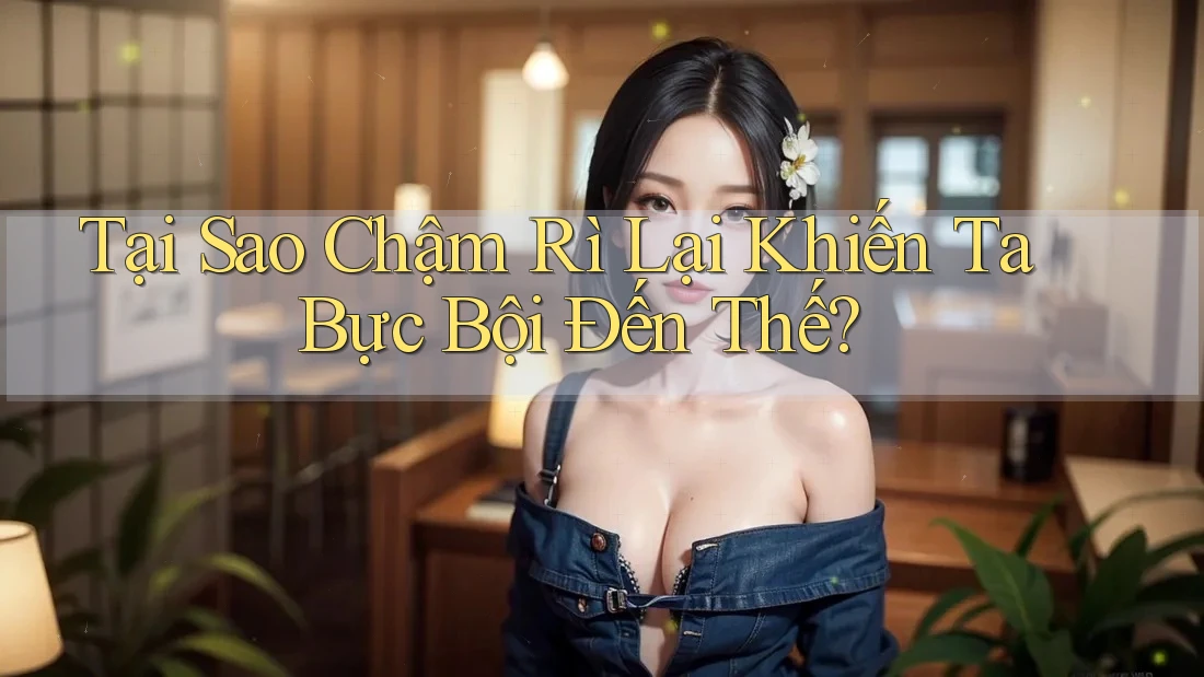 Tại Sao Chậm Rì Lại Khiến Ta Bực Bội Đến Thế?