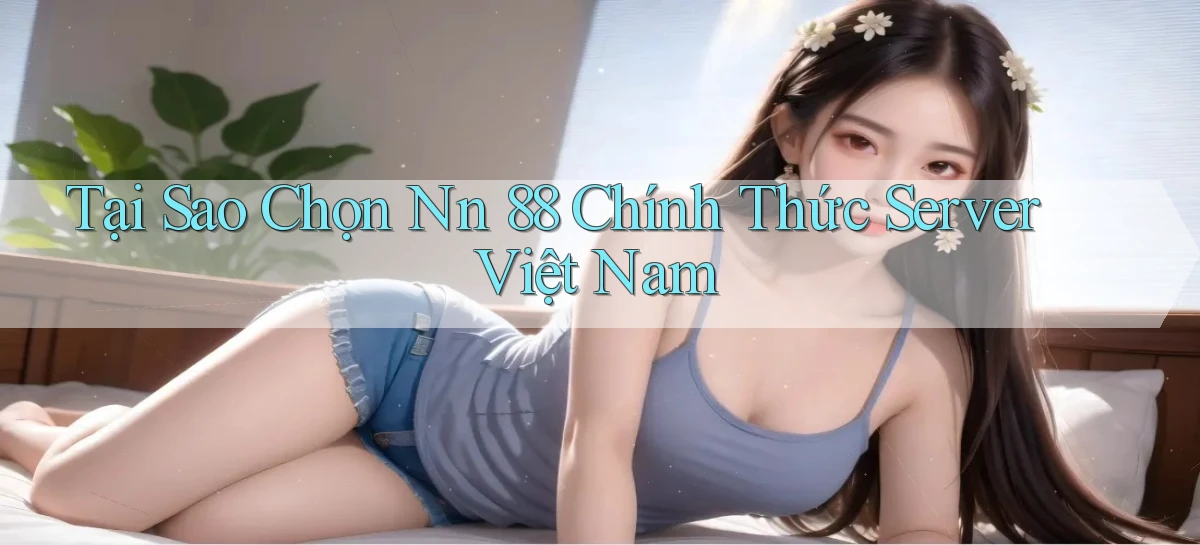 tại sao chọn nn 88 chính thức server việt nam