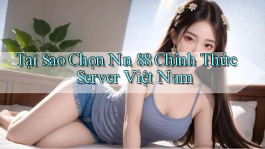 tại sao chọn nn 88 chính thức server việt nam