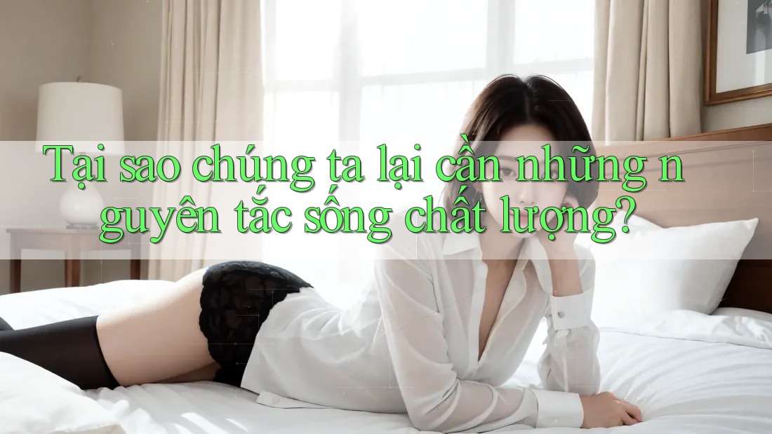 Tại sao chúng ta lại cần những nguyên tắc sống chất lượng?