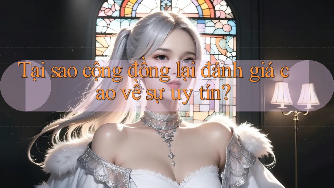 Tại sao cộng đồng lại đánh giá cao về sự uy tín?