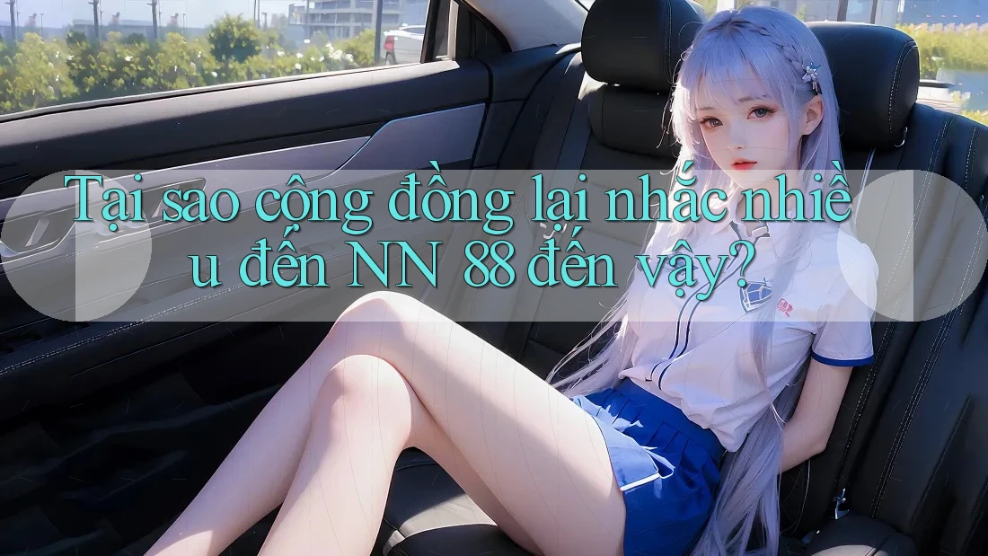 Tại sao cộng đồng lại nhắc nhiều đến NN 88 đến vậy?