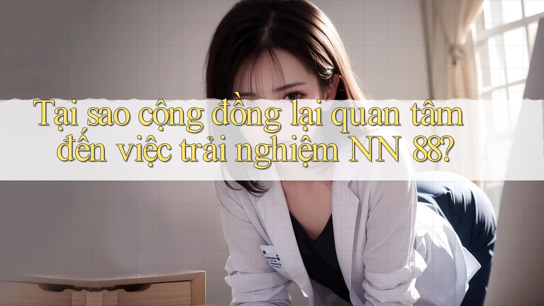 Tại sao cộng đồng lại quan tâm đến việc trải nghiệm NN 88?