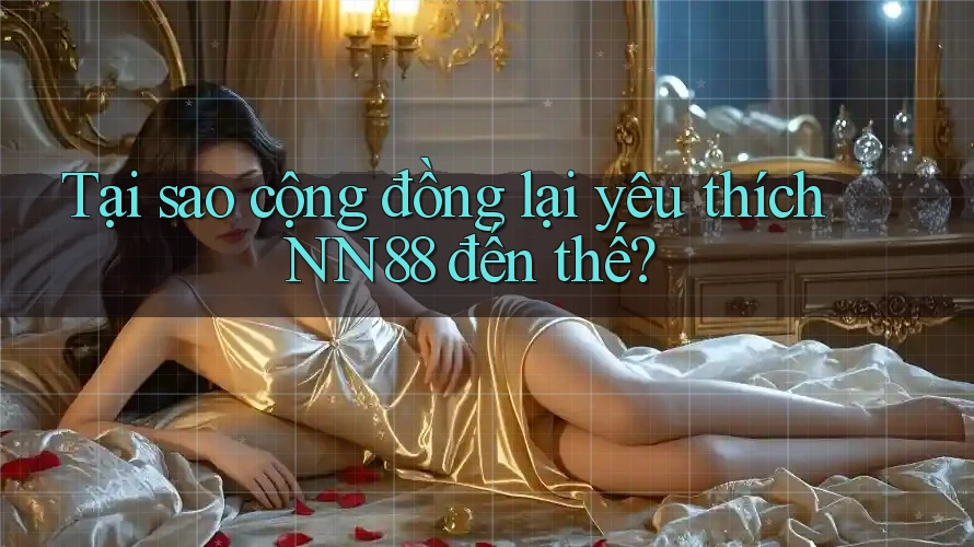 Tại sao cộng đồng lại yêu thích NN88 đến thế?